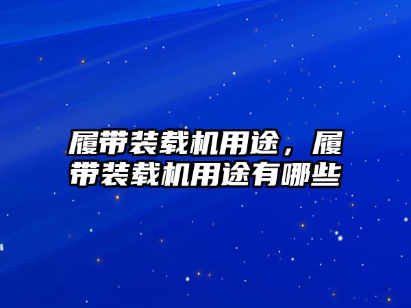 履帶裝載機用途，履帶裝載機用途有哪些