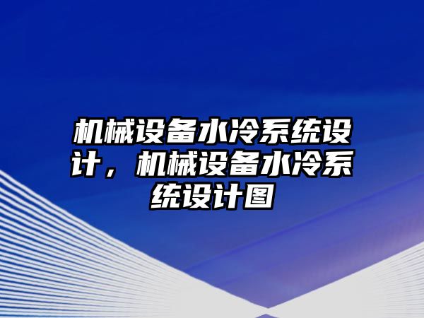 機(jī)械設(shè)備水冷系統(tǒng)設(shè)計(jì)，機(jī)械設(shè)備水冷系統(tǒng)設(shè)計(jì)圖