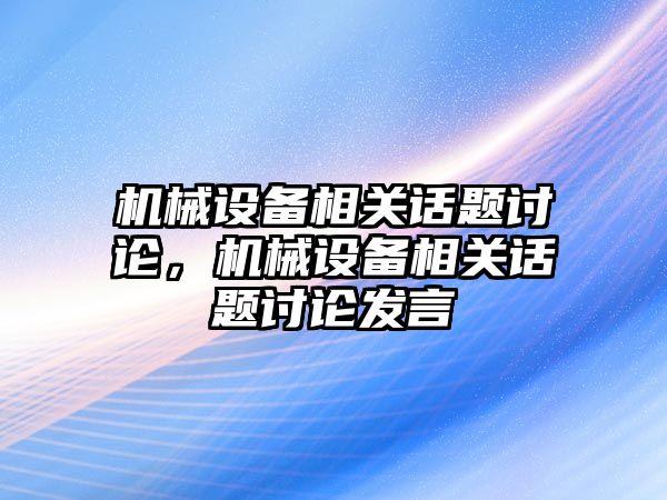 機械設備相關話題討論，機械設備相關話題討論發(fā)言