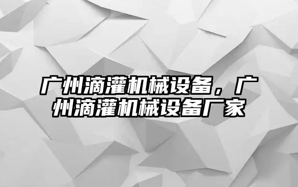 廣州滴灌機(jī)械設(shè)備，廣州滴灌機(jī)械設(shè)備廠家