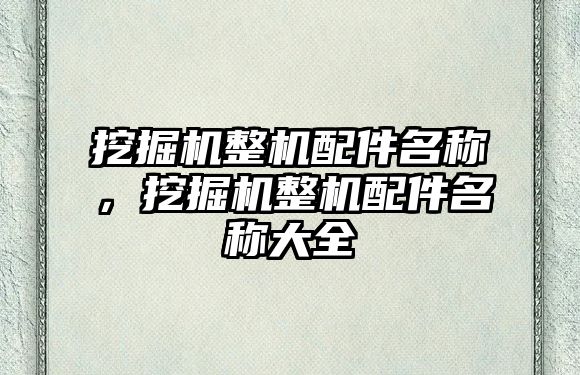 挖掘機整機配件名稱，挖掘機整機配件名稱大全