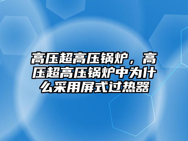 高壓超高壓鍋爐，高壓超高壓鍋爐中為什么采用屏式過熱器