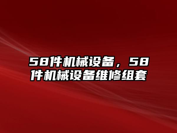 58件機(jī)械設(shè)備，58件機(jī)械設(shè)備維修組套