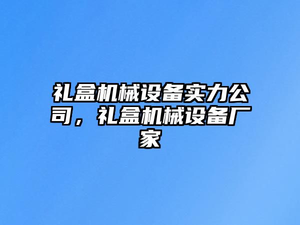 禮盒機(jī)械設(shè)備實(shí)力公司，禮盒機(jī)械設(shè)備廠家