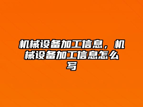 機(jī)械設(shè)備加工信息，機(jī)械設(shè)備加工信息怎么寫