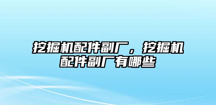 挖掘機配件副廠，挖掘機配件副廠有哪些