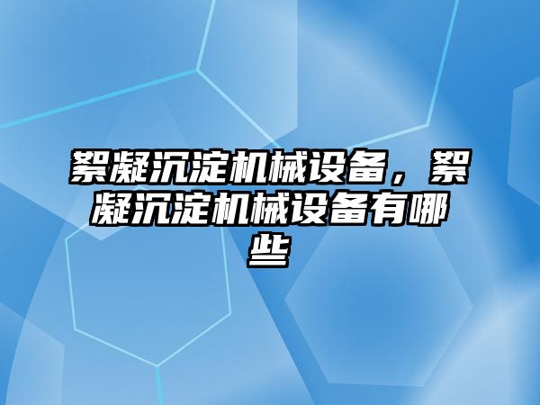 絮凝沉淀機械設備，絮凝沉淀機械設備有哪些