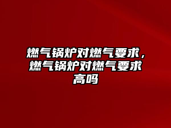 燃?xì)忮仩t對(duì)燃?xì)庖螅細(xì)忮仩t對(duì)燃?xì)庖蟾邌? class=