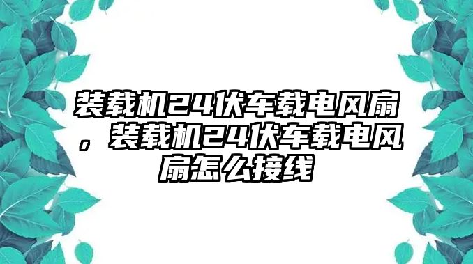 裝載機(jī)24伏車載電風(fēng)扇，裝載機(jī)24伏車載電風(fēng)扇怎么接線