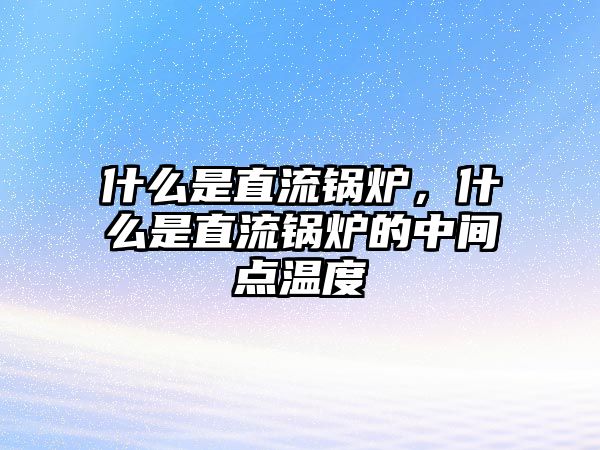 什么是直流鍋爐，什么是直流鍋爐的中間點(diǎn)溫度