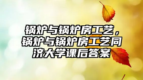 鍋爐與鍋爐房工藝，鍋爐與鍋爐房工藝同濟大學(xué)課后答案