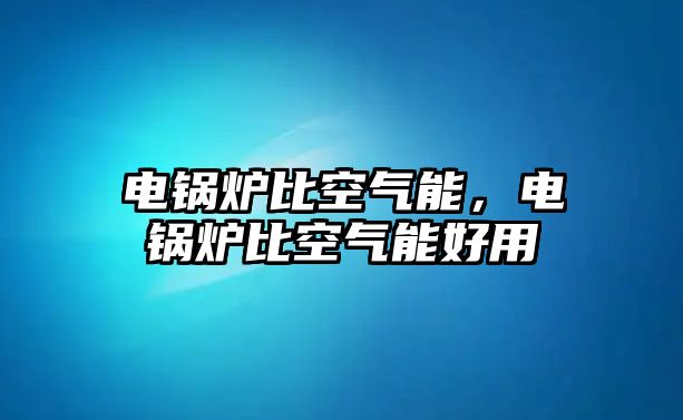 電鍋爐比空氣能，電鍋爐比空氣能好用