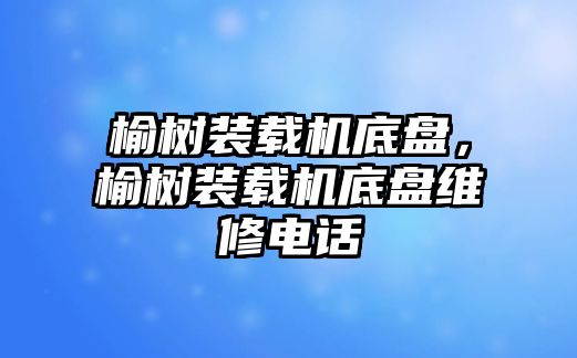 榆樹裝載機(jī)底盤，榆樹裝載機(jī)底盤維修電話