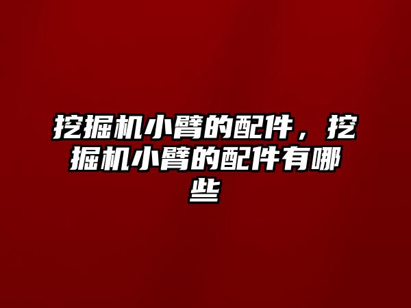 挖掘機小臂的配件，挖掘機小臂的配件有哪些