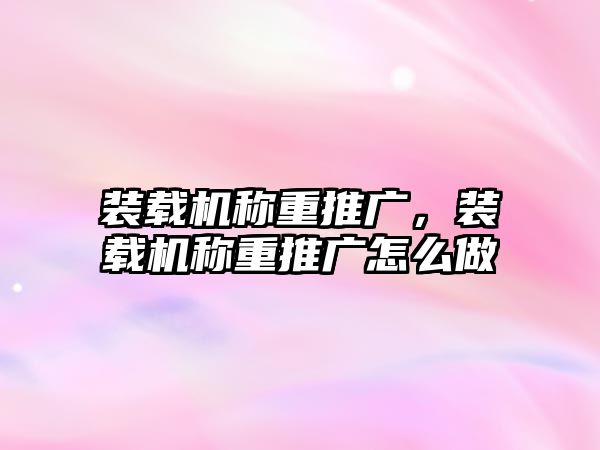 裝載機(jī)稱重推廣，裝載機(jī)稱重推廣怎么做