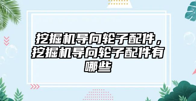 挖掘機導向輪子配件，挖掘機導向輪子配件有哪些