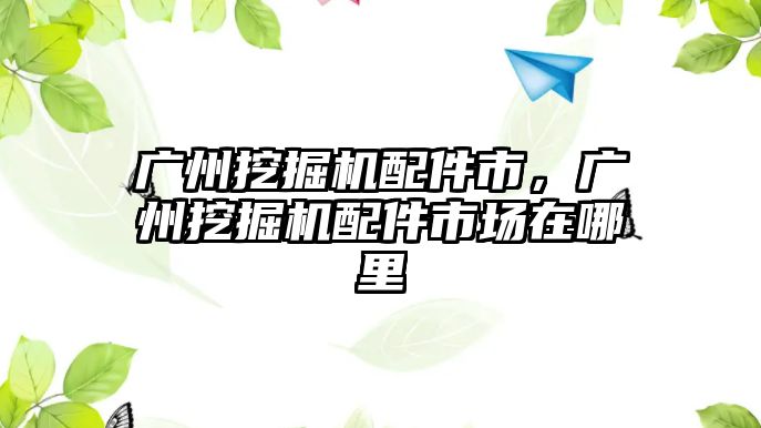 廣州挖掘機配件市，廣州挖掘機配件市場在哪里