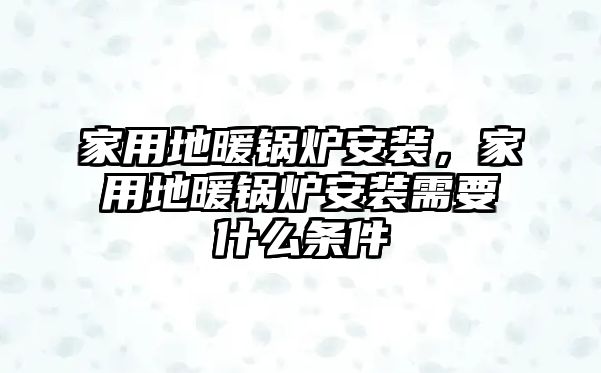 家用地暖鍋爐安裝，家用地暖鍋爐安裝需要什么條件