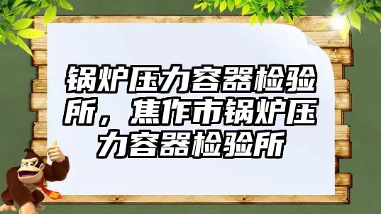 鍋爐壓力容器檢驗所，焦作市鍋爐壓力容器檢驗所