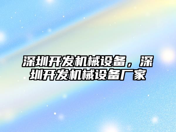 深圳開發(fā)機械設(shè)備，深圳開發(fā)機械設(shè)備廠家