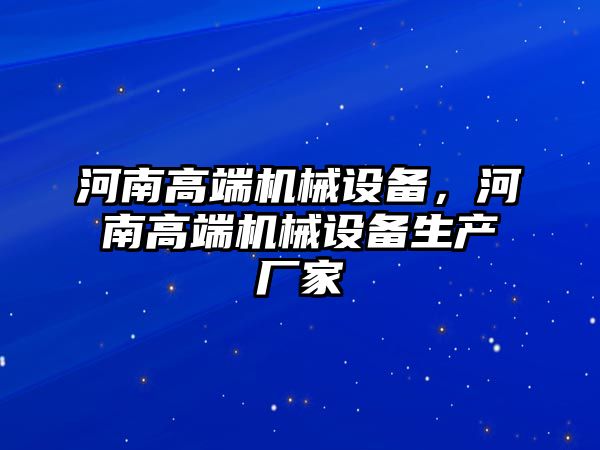 河南高端機械設備，河南高端機械設備生產(chǎn)廠家