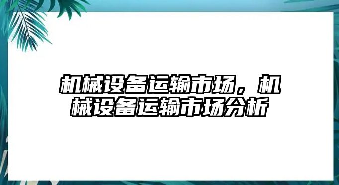 機(jī)械設(shè)備運(yùn)輸市場(chǎng)，機(jī)械設(shè)備運(yùn)輸市場(chǎng)分析