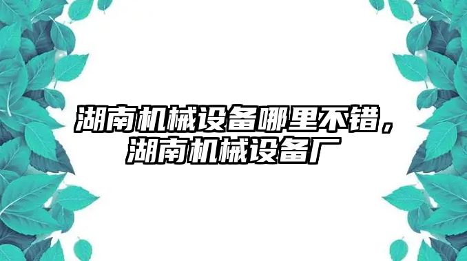 湖南機(jī)械設(shè)備哪里不錯，湖南機(jī)械設(shè)備廠