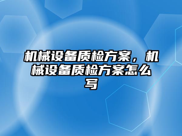 機械設備質檢方案，機械設備質檢方案怎么寫