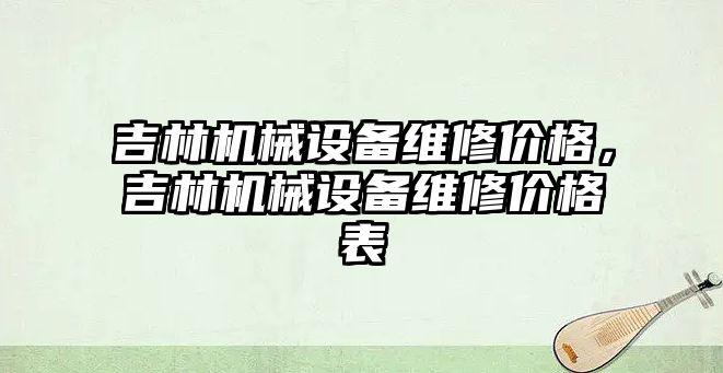 吉林機械設(shè)備維修價格，吉林機械設(shè)備維修價格表