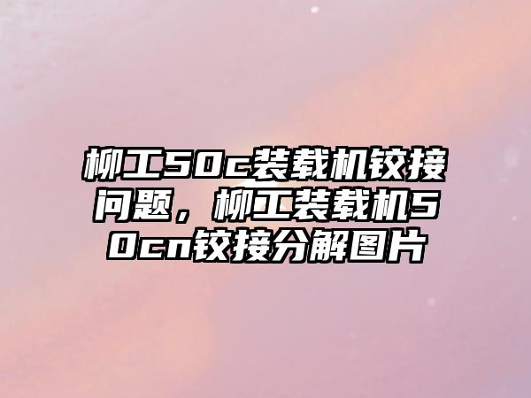 柳工50c裝載機(jī)鉸接問題，柳工裝載機(jī)50cn鉸接分解圖片