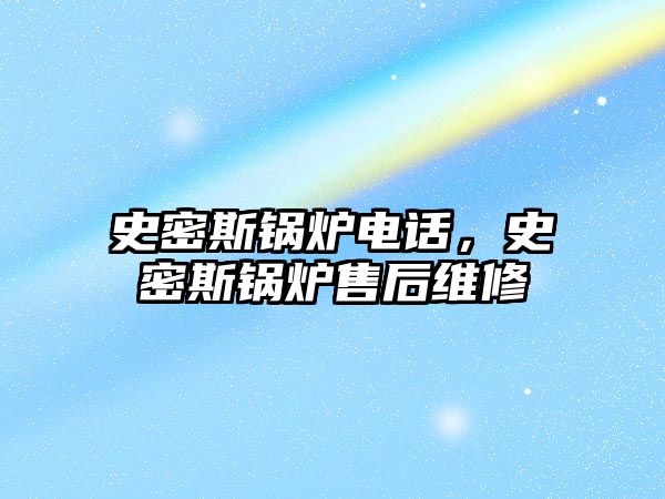 史密斯鍋爐電話，史密斯鍋爐售后維修