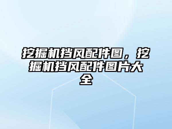 挖掘機擋風配件圖，挖掘機擋風配件圖片大全