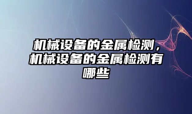 機(jī)械設(shè)備的金屬檢測，機(jī)械設(shè)備的金屬檢測有哪些