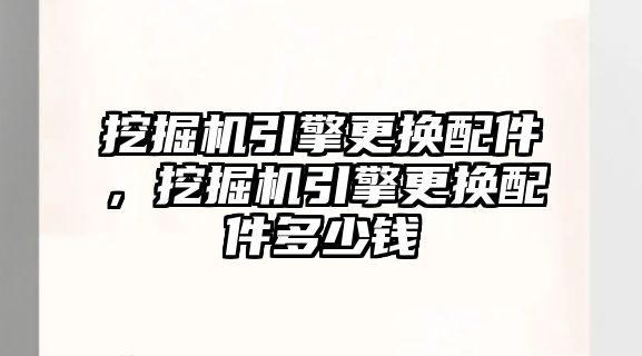 挖掘機引擎更換配件，挖掘機引擎更換配件多少錢