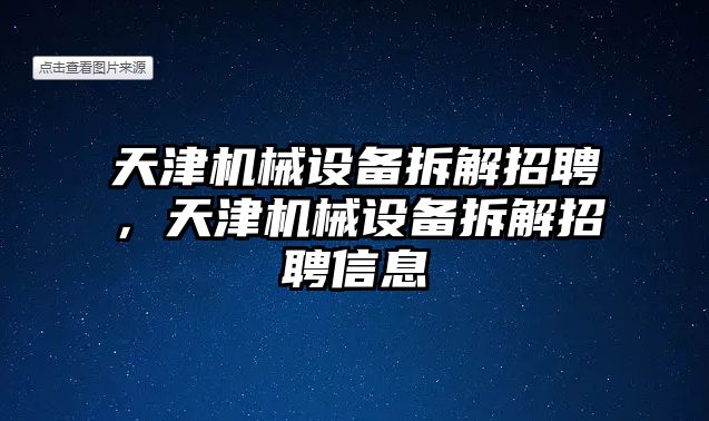 天津機(jī)械設(shè)備拆解招聘，天津機(jī)械設(shè)備拆解招聘信息