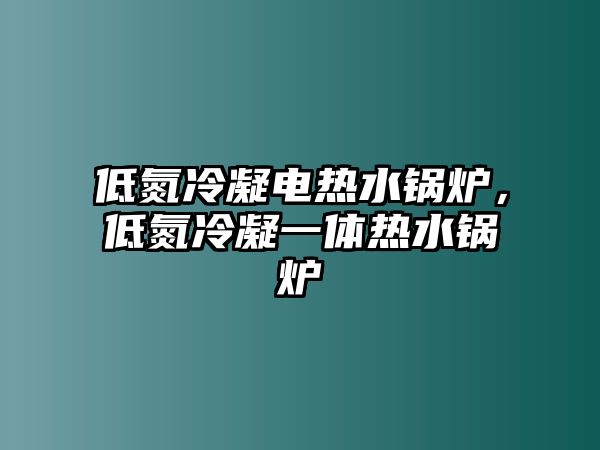 低氮冷凝電熱水鍋爐，低氮冷凝一體熱水鍋爐