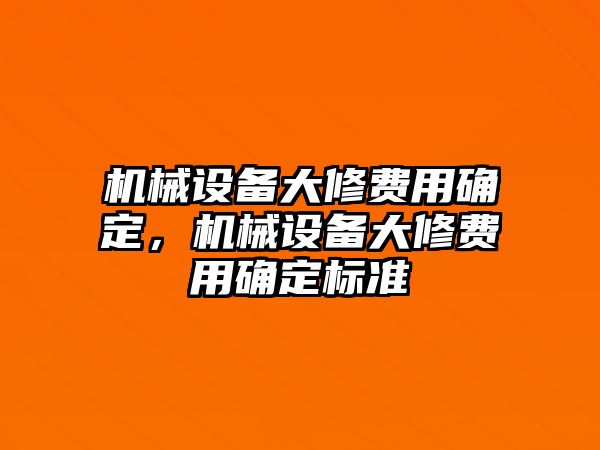 機械設(shè)備大修費用確定，機械設(shè)備大修費用確定標準