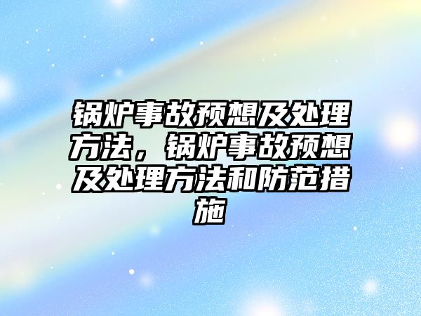 鍋爐事故預(yù)想及處理方法，鍋爐事故預(yù)想及處理方法和防范措施