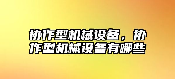 協(xié)作型機(jī)械設(shè)備，協(xié)作型機(jī)械設(shè)備有哪些