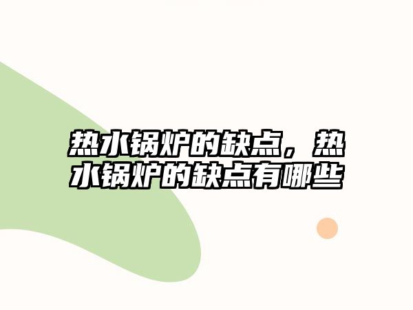 熱水鍋爐的缺點(diǎn)，熱水鍋爐的缺點(diǎn)有哪些