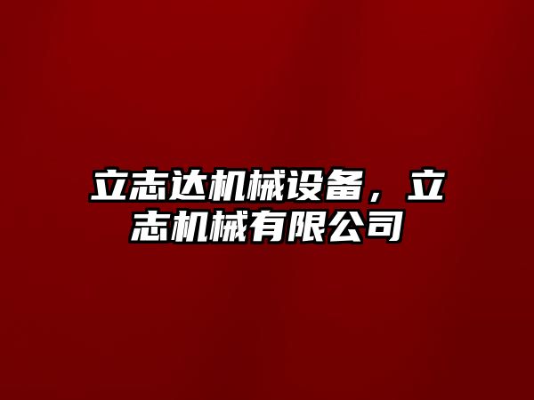 立志達機械設(shè)備，立志機械有限公司