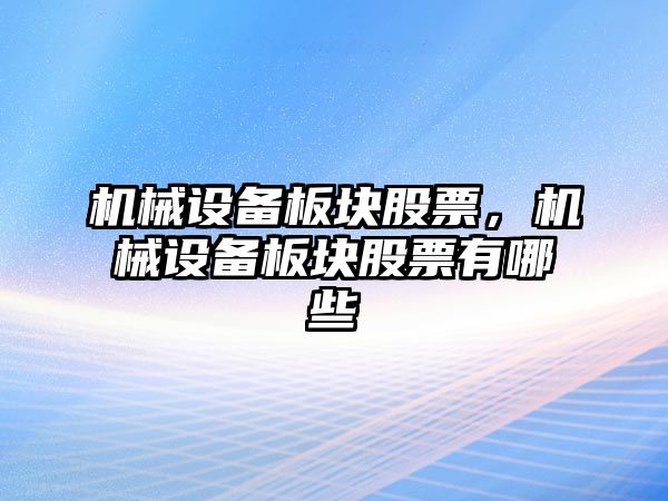 機械設(shè)備板塊股票，機械設(shè)備板塊股票有哪些