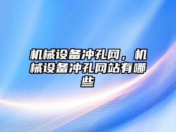 機械設(shè)備沖孔網(wǎng)，機械設(shè)備沖孔網(wǎng)站有哪些