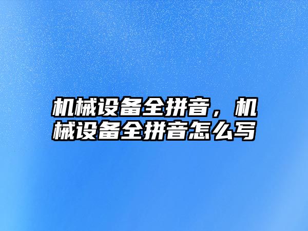 機械設(shè)備全拼音，機械設(shè)備全拼音怎么寫