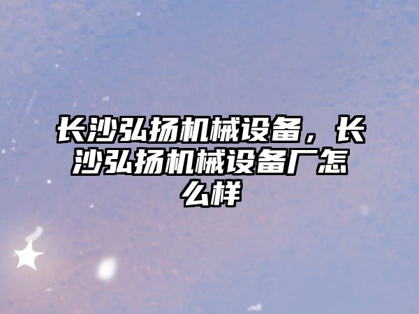 長沙弘揚機械設(shè)備，長沙弘揚機械設(shè)備廠怎么樣