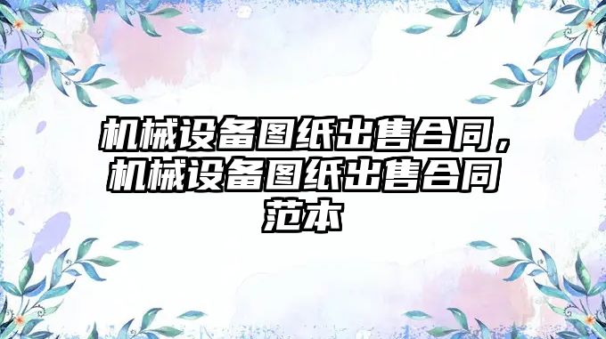 機械設備圖紙出售合同，機械設備圖紙出售合同范本