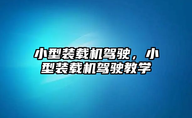 小型裝載機(jī)駕駛，小型裝載機(jī)駕駛教學(xué)