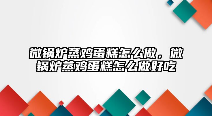 微鍋爐蒸雞蛋糕怎么做，微鍋爐蒸雞蛋糕怎么做好吃