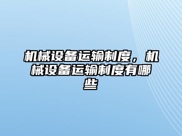 機械設(shè)備運輸制度，機械設(shè)備運輸制度有哪些