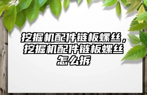 挖掘機配件鏈板螺絲，挖掘機配件鏈板螺絲怎么拆